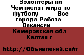 Волонтеры на Чемпионат мира по футболу 2018. - Все города Работа » Вакансии   . Кемеровская обл.,Калтан г.